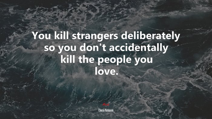 You kill strangers deliberately so you don’t accidentally kill the people you love. | Chuck Palahniuk quote