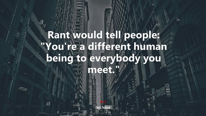 Rant would tell people: “You’re a different human being to everybody you meet.” | Chuck Palahniuk quote