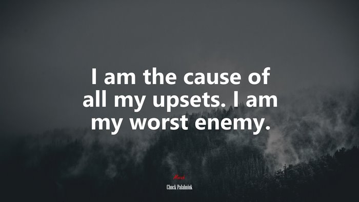 I am the cause of all my upsets. I am my worst enemy. | Chuck Palahniuk quote