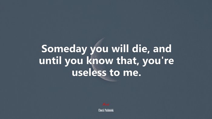 Someday you will die, and until you know that, you’re useless to me. | Chuck Palahniuk quote