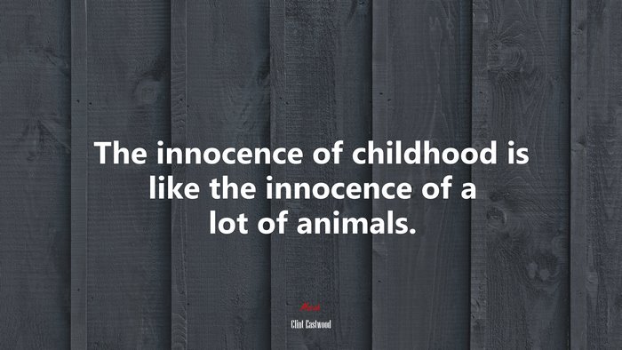 The innocence of childhood is like the innocence of a lot of animals. | Clint Eastwood quote