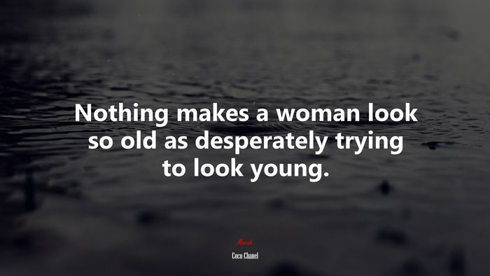 Nothing makes a woman look so old as desperately trying to look young. | Coco Chanel quote