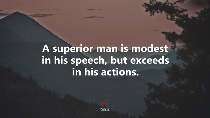 A superior man is modest in his speech, but exceeds in his actions. | Confucius quote