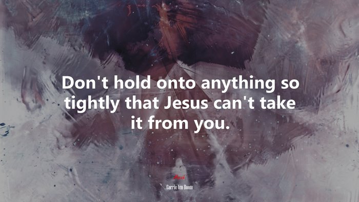Don’t hold onto anything so tightly that Jesus can’t take it from you. | Corrie ten Boom quote