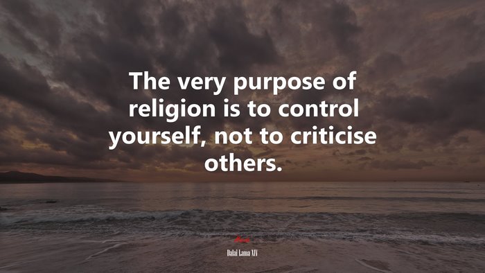 The very purpose of religion is to control yourself, not to criticise others. | Dalai Lama XIV quote