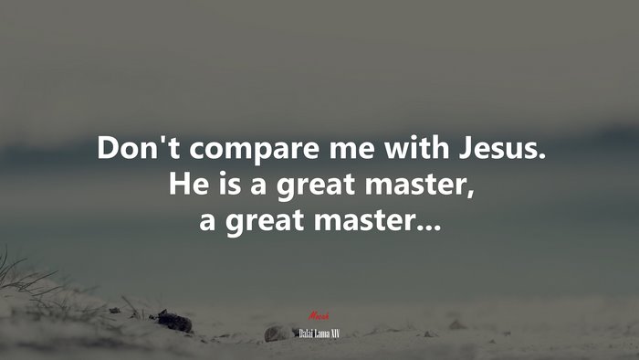 Don’t compare me with Jesus. He is a great master, a great master... | Dalai Lama XIV quote