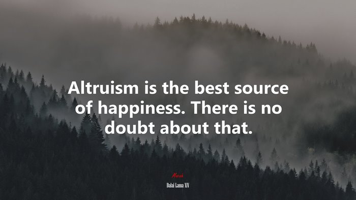 Altruism is the best source of happiness. There is no doubt about that. | Dalai Lama XIV quote
