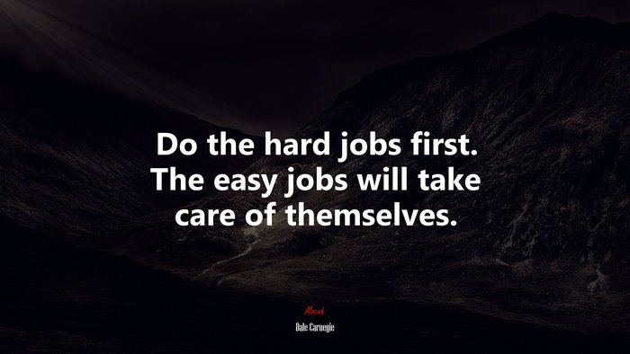 Do the hard jobs first. The easy jobs will take care of themselves. | Dale Carnegie quote