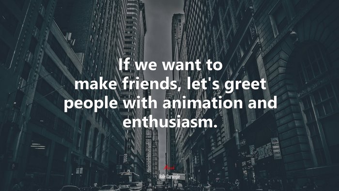 If we want to make friends, let’s greet people with animation and enthusiasm. | Dale Carnegie quote