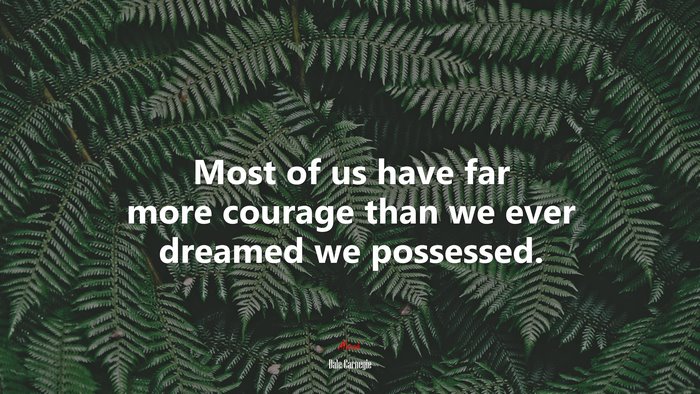 Most of us have far more courage than we ever dreamed we possessed. | Dale Carnegie quote