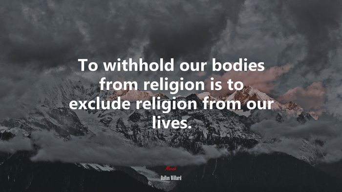 To withhold our bodies from religion is to exclude religion from our lives. | Dallas Willard quote