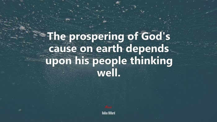 The prospering of God’s cause on earth depends upon his people thinking well. | Dallas Willard quote