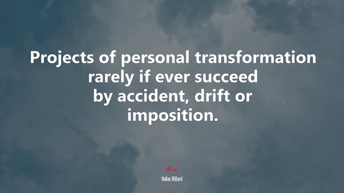Projects of personal transformation rarely if ever succeed by accident, drift or imposition. | Dallas Willard quote