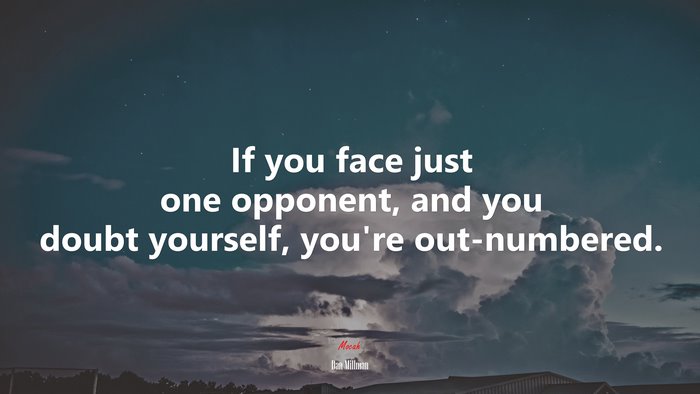 If you face just one opponent, and you doubt yourself, you’re out-numbered. | Dan Millman quote