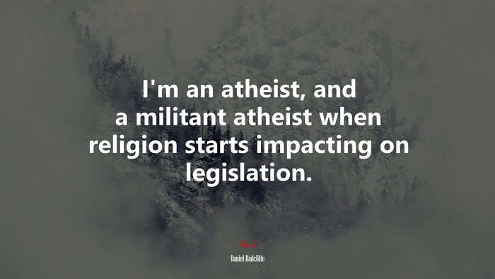 I’m an atheist, and a militant atheist when religion starts impacting on legislation. | Daniel Radcliffe quote