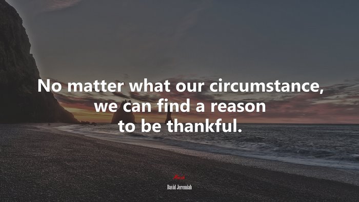No matter what our circumstance, we can find a reason to be thankful. | David Jeremiah quote