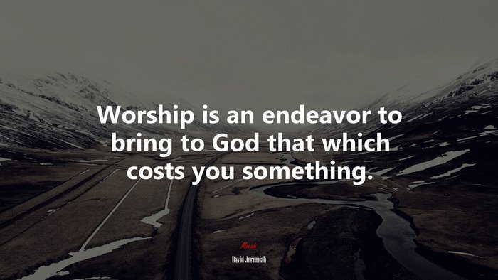 Worship is an endeavor to bring to God that which costs you something. | David Jeremiah quote