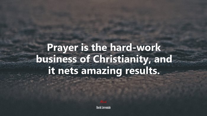 Prayer is the hard-work business of Christianity, and it nets amazing results. | David Jeremiah quote