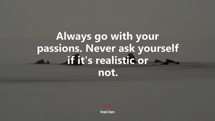 Always go with your passions. Never ask yourself if it’s realistic or not. | Deepak Chopra quote