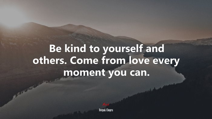 Be kind to yourself and others. Come from love every moment you can. | Deepak Chopra quote