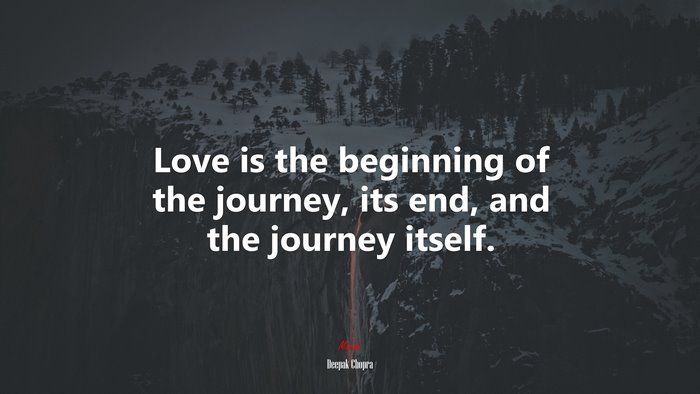 Love is the beginning of the journey, its end, and the journey itself. | Deepak Chopra quote