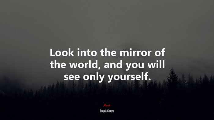 Look into the mirror of the world, and you will see only yourself. | Deepak Chopra quote