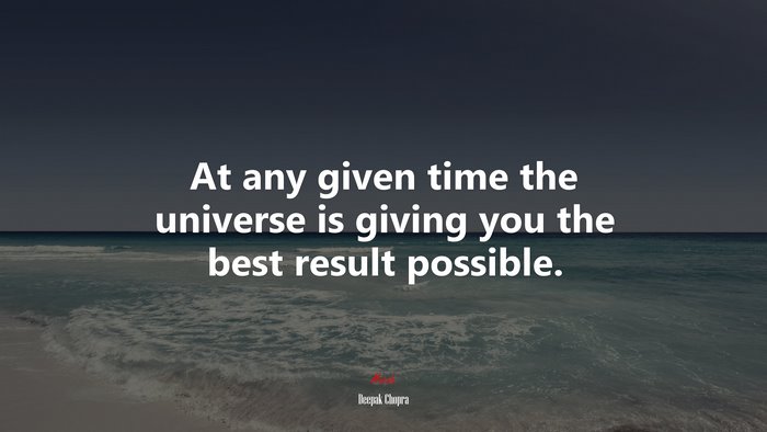 At any given time the universe is giving you the best result possible. | Deepak Chopra quote