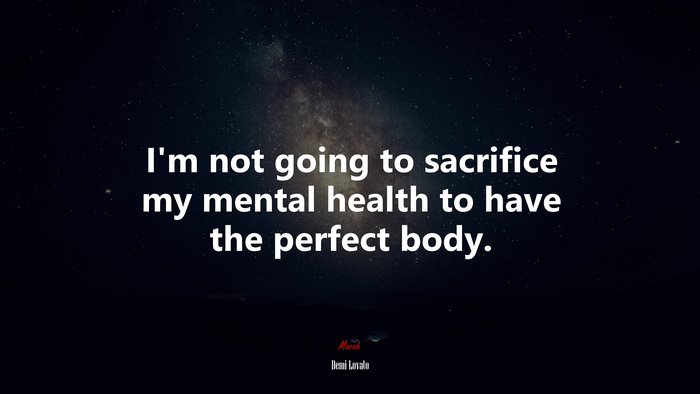 I’m not going to sacrifice my mental health to have the perfect body. | Demi Lovato quote