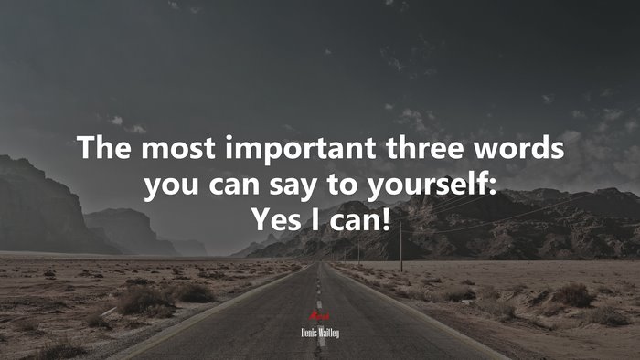 The most important three words you can say to yourself: Yes I can! | Denis Waitley quote