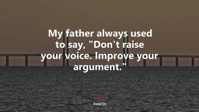 My father always used to say, “Don’t raise your voice. Improve your argument.” | Desmond Tutu quote