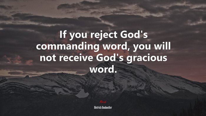 If you reject God’s commanding word, you will not receive God’s gracious word. | Dietrich Bonhoeffer quote