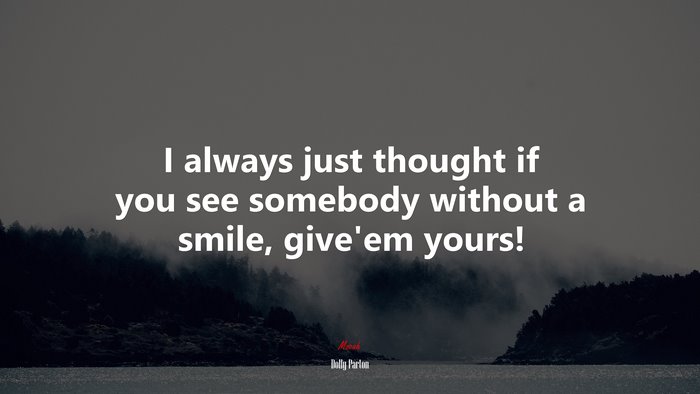 I always just thought if you see somebody without a smile, give’em yours! | Dolly Parton quote