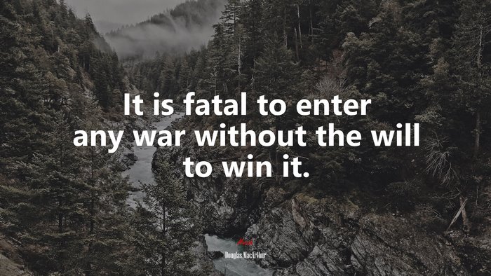 It is fatal to enter any war without the will to win it. | Douglas MacArthur quote