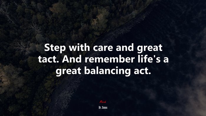 Step with care and great tact. And remember life’s a great balancing act. | Dr. Seuss quote