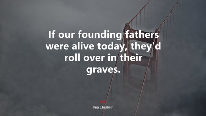 If our founding fathers were alive today, they’d roll over in their graves. | Dwight D. Eisenhower quote