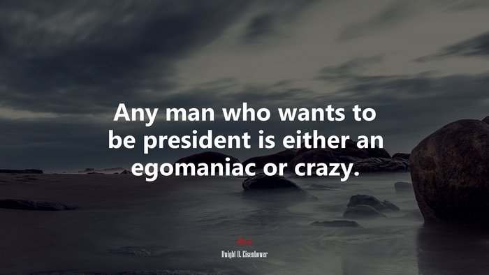 Any man who wants to be president is either an egomaniac or crazy. | Dwight D. Eisenhower quote