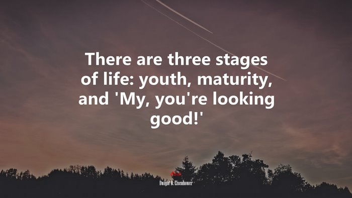 There are three stages of life: youth, maturity, and ‘My, you’re looking good!’ | Dwight D. Eisenhower quote