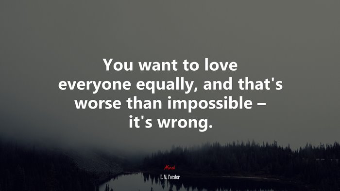You want to love everyone equally, and that’s worse than impossible ...