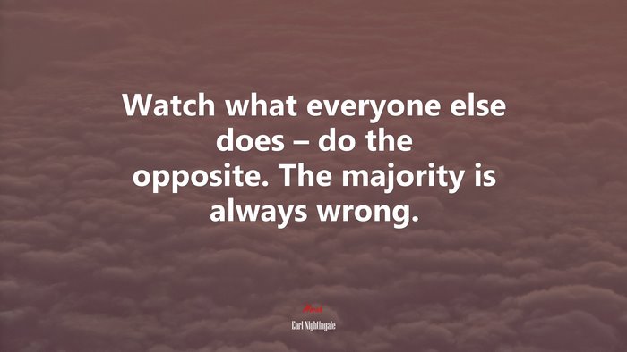 Watch what everyone else does – do the opposite. The majority is always wrong. | Earl Nightingale quote