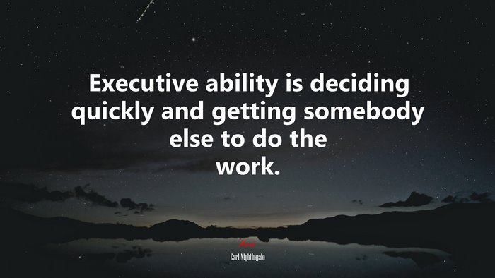 Executive ability is deciding quickly and getting somebody else to do the work. | Earl Nightingale quote