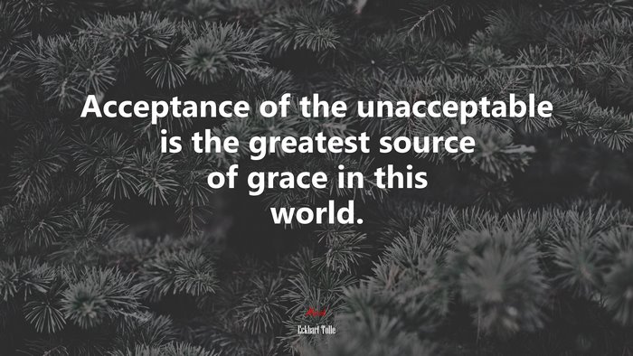 Acceptance of the unacceptable is the greatest source of grace in this world. | Eckhart Tolle quote