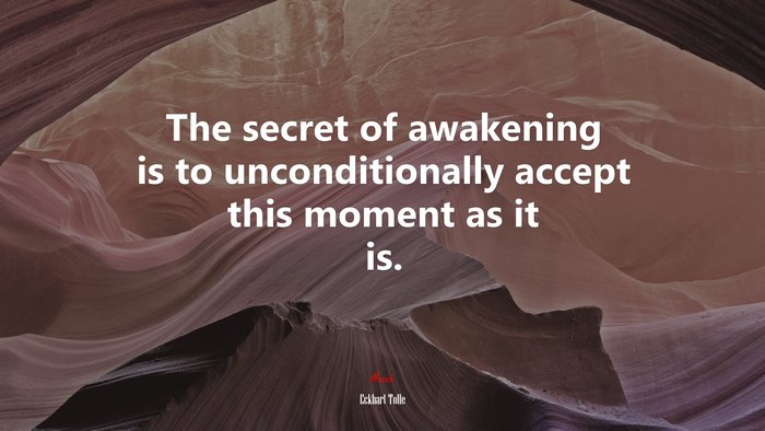 The secret of awakening is to unconditionally accept this moment as it is. | Eckhart Tolle quote