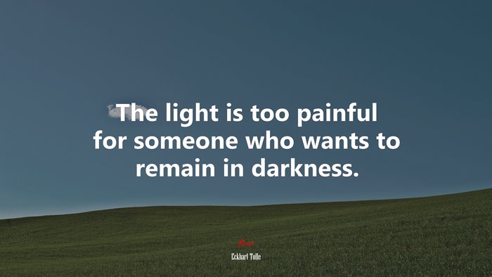 The light is too painful for someone who wants to remain in darkness. | Eckhart Tolle quote