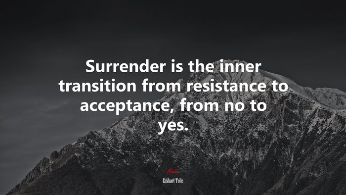 Surrender is the inner transition from resistance to acceptance, from no to yes. | Eckhart Tolle quote