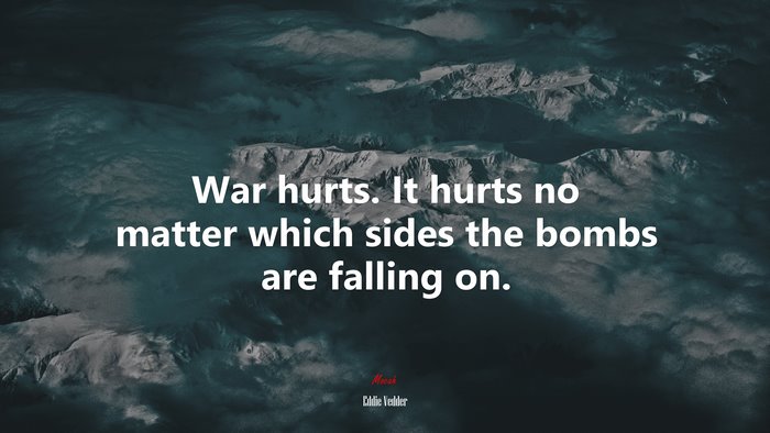 War hurts. It hurts no matter which sides the bombs are falling on. | Eddie Vedder quote