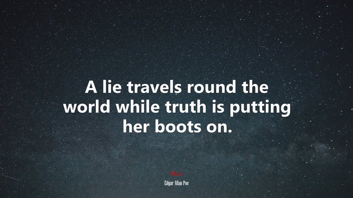 A lie travels round the world while truth is putting her boots on. | Edgar Allan Poe quote