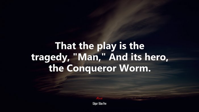 That the play is the tragedy, “Man,” And its hero, the Conqueror Worm. | Edgar Allan Poe quote