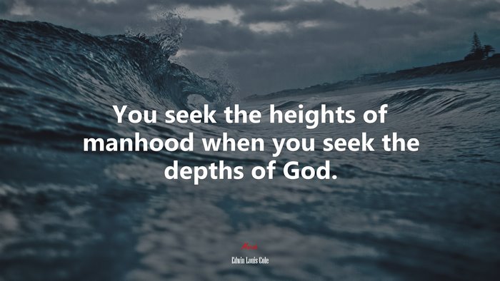 You seek the heights of manhood when you seek the depths of God. | Edwin Louis Cole quote