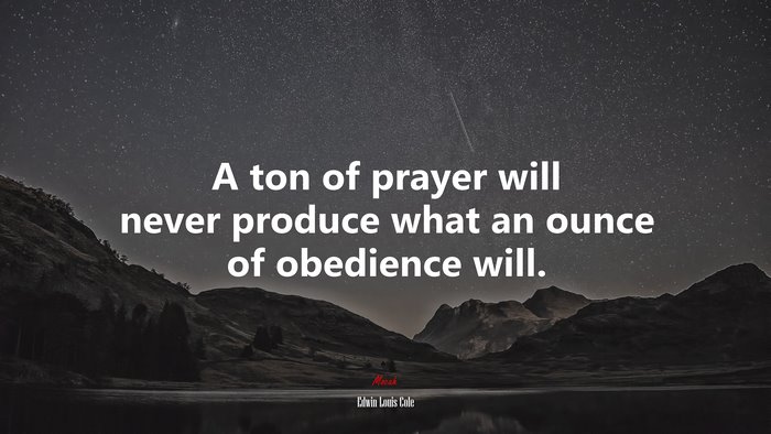 A ton of prayer will never produce what an ounce of obedience will. | Edwin Louis Cole quote