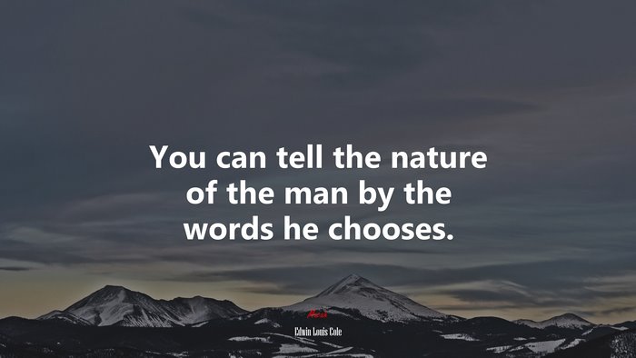 You can tell the nature of the man by the words he chooses. | Edwin Louis Cole quote